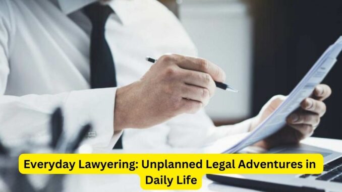 Everyday Lawyering: Unplanned Legal Adventures in Daily Life