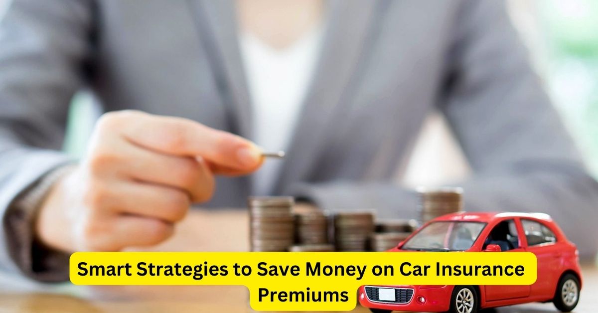 Smart Strategies to Save Money on Car Insurance Premiums