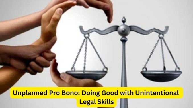 Unplanned Pro Bono Doing Good with Unintentional Legal Skills Unplanned Pro Bono: Doing Good with Unintentional Legal Skills