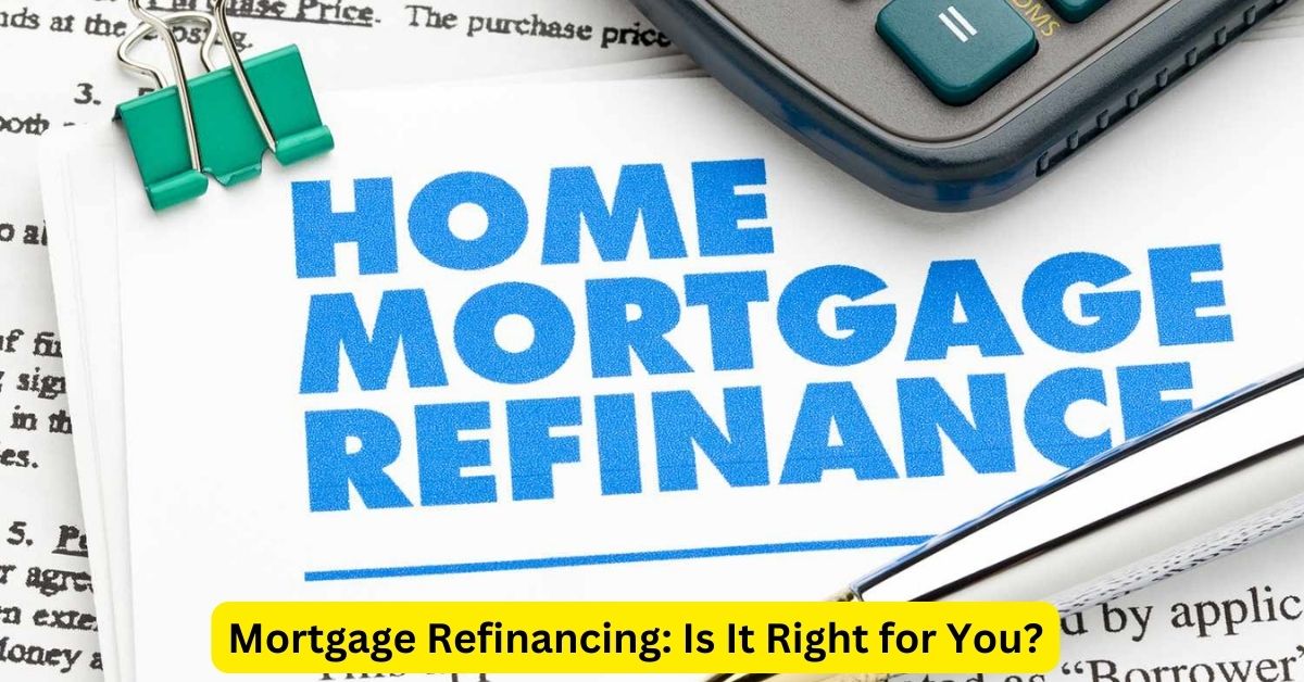 Mortgage Refinancing: Is It Right for You?