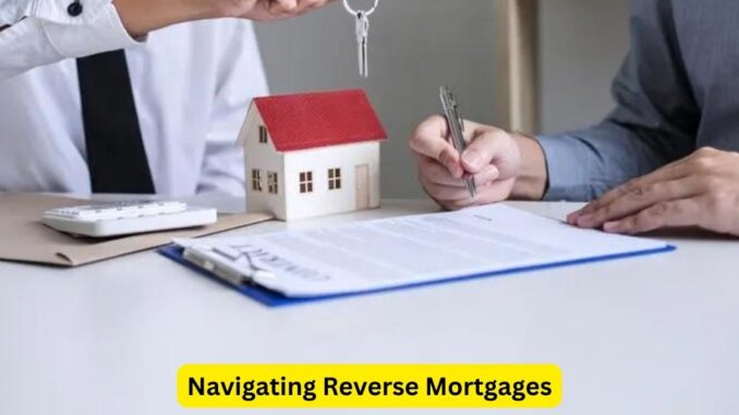 Navigating Reverse Mortgages A Comprehensive Overview Navigating Reverse Mortgages: A Comprehensive Overview