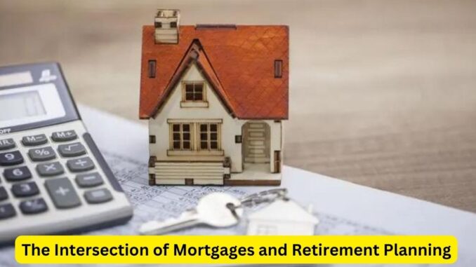 The Intersection of Mortgages and Retirement Planning The Intersection of Mortgages and Retirement Planning