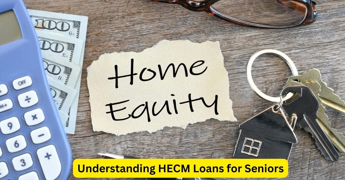 Unlocking Home Equity: Understanding HECM Loans for Seniors