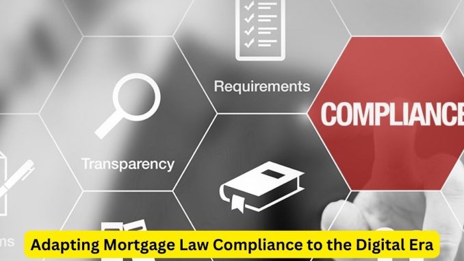 Adapting Mortgage Law Compliance to the Digital Era Adapting Mortgage Law Compliance to the Digital Era