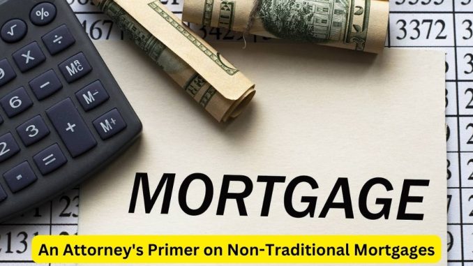 Embracing Innovation An Attorney's Primer on Non-Traditional Mortgages Embracing Innovation: An Attorney's Primer on Non-Traditional Mortgages