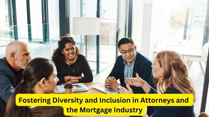 Fostering Diversity and Inclusion in Attorneys and the Mortgage Industry Fostering Diversity and Inclusion in Attorneys and the Mortgage Industry