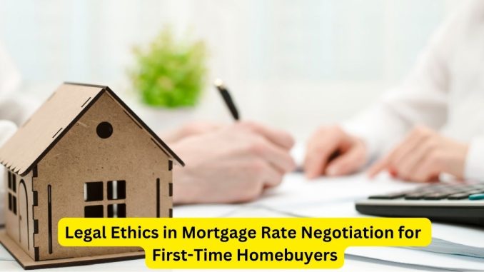Guiding the Way Legal Ethics in Mortgage Rate Negotiation for First-Time Homebuyers Guiding the Way: Legal Ethics in Mortgage Rate Negotiation for First-Time Homebuyers