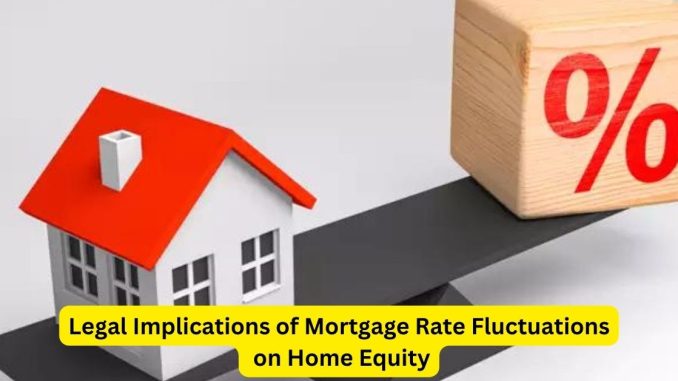 Legal Implications of Mortgage Rate Fluctuations on Home Equity Legal Implications of Mortgage Rate Fluctuations on Home Equity