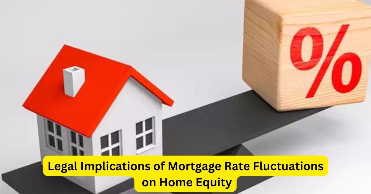 Legal Implications of Mortgage Rate Fluctuations on Home Equity