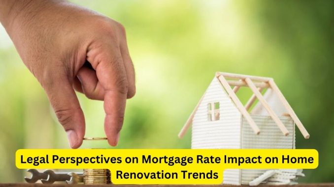 Legal Perspectives on Mortgage Rate Impact on Home Renovation Trends Legal Perspectives on Mortgage Rate Impact on Home Renovation Trends