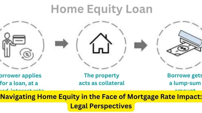 Navigating Home Equity in the Face of Mortgage Rate Impact Legal Perspectives Navigating Home Equity in the Face of Mortgage Rate Impact: Legal Perspectives