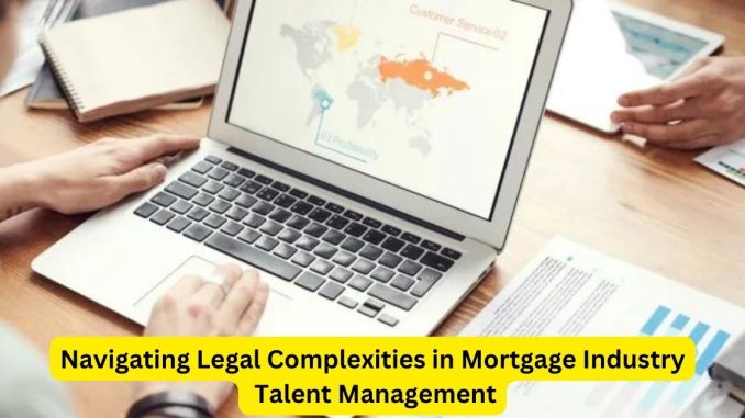 Navigating Legal Complexities in Mortgage Industry Talent Management Navigating Legal Complexities in Mortgage Industry Talent Management