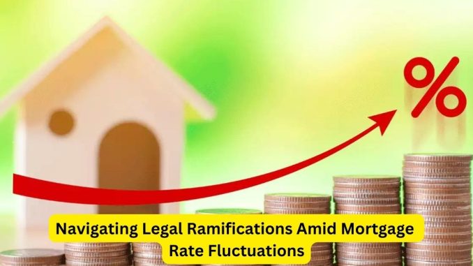 Navigating Legal Ramifications Amid Mortgage Rate Fluctuations Navigating Legal Ramifications Amid Mortgage Rate Fluctuations