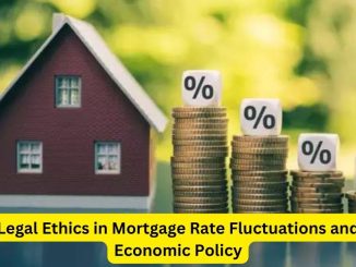 Navigating the Waves: Legal Ethics in Mortgage Rate Fluctuations and Economic Policy