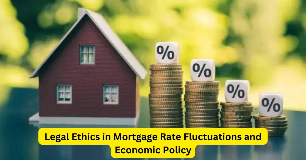 Navigating the Waves: Legal Ethics in Mortgage Rate Fluctuations and Economic Policy