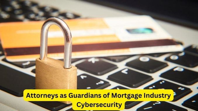 Safeguarding Mortgages Attorneys as Guardians of Mortgage Industry Cybersecurity Safeguarding Mortgages: Attorneys as Guardians of Mortgage Industry Cybersecurity