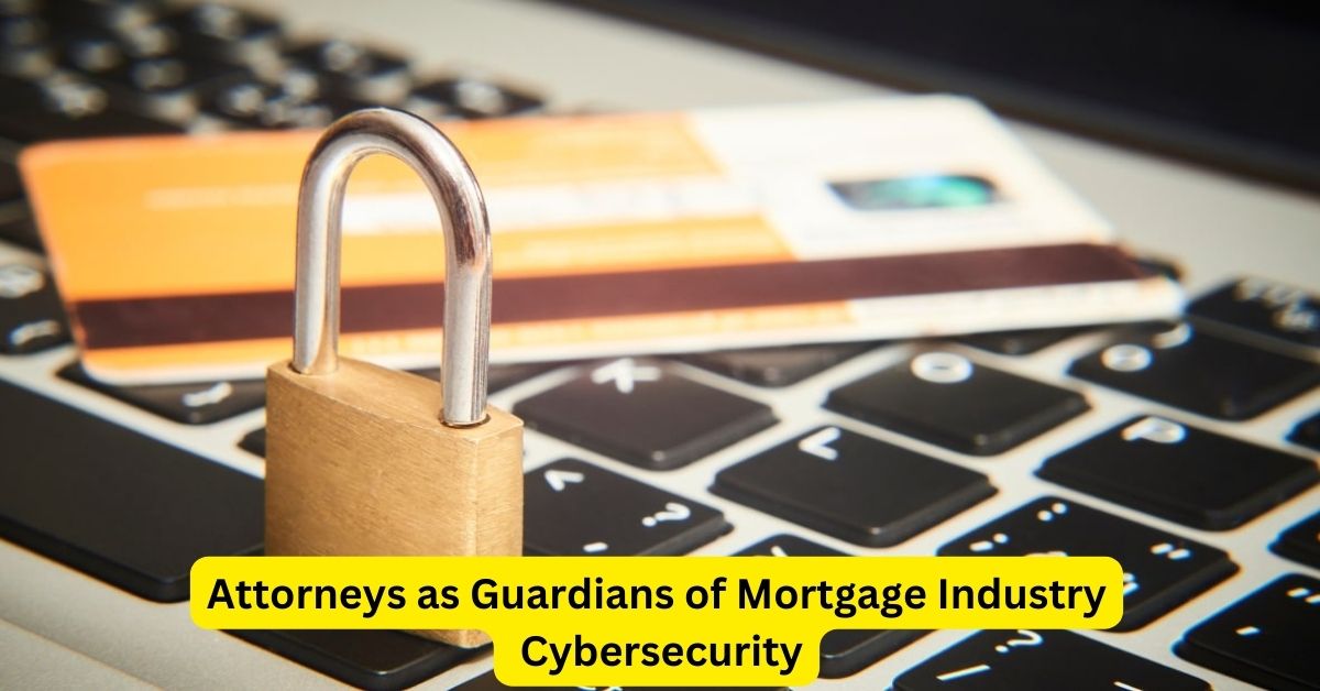 Safeguarding Mortgages: Attorneys as Guardians of Mortgage Industry Cybersecurity