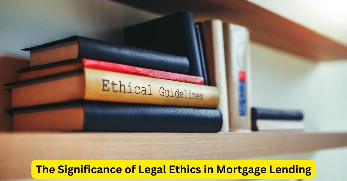 Upholding Integrity: The Significance of Legal Ethics in Mortgage Lending